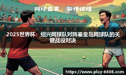 2025世界杯：绍兴网球队对阵秦皇岛网球队的关键战役对决