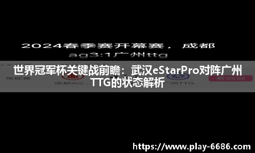 世界冠军杯关键战前瞻：武汉eStarPro对阵广州TTG的状态解析