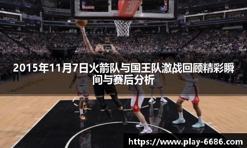 2015年11月7日火箭队与国王队激战回顾精彩瞬间与赛后分析